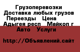 Грузоперевозки,Доставка любых грузов,Переезды › Цена ­ 25 - Адыгея респ., Майкоп г. Авто » Услуги   